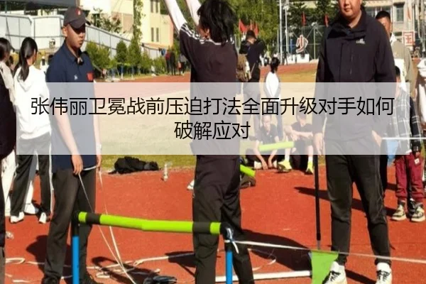 张伟丽卫冕战前压迫打法全面升级对手如何破解应对